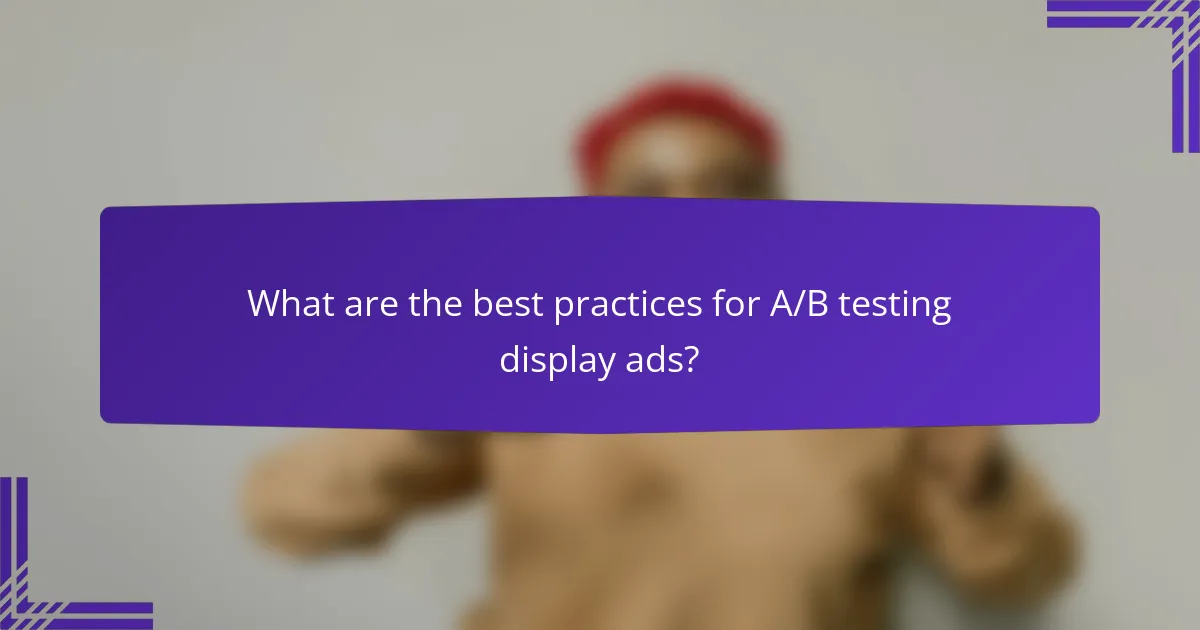 What are the best practices for A/B testing display ads?