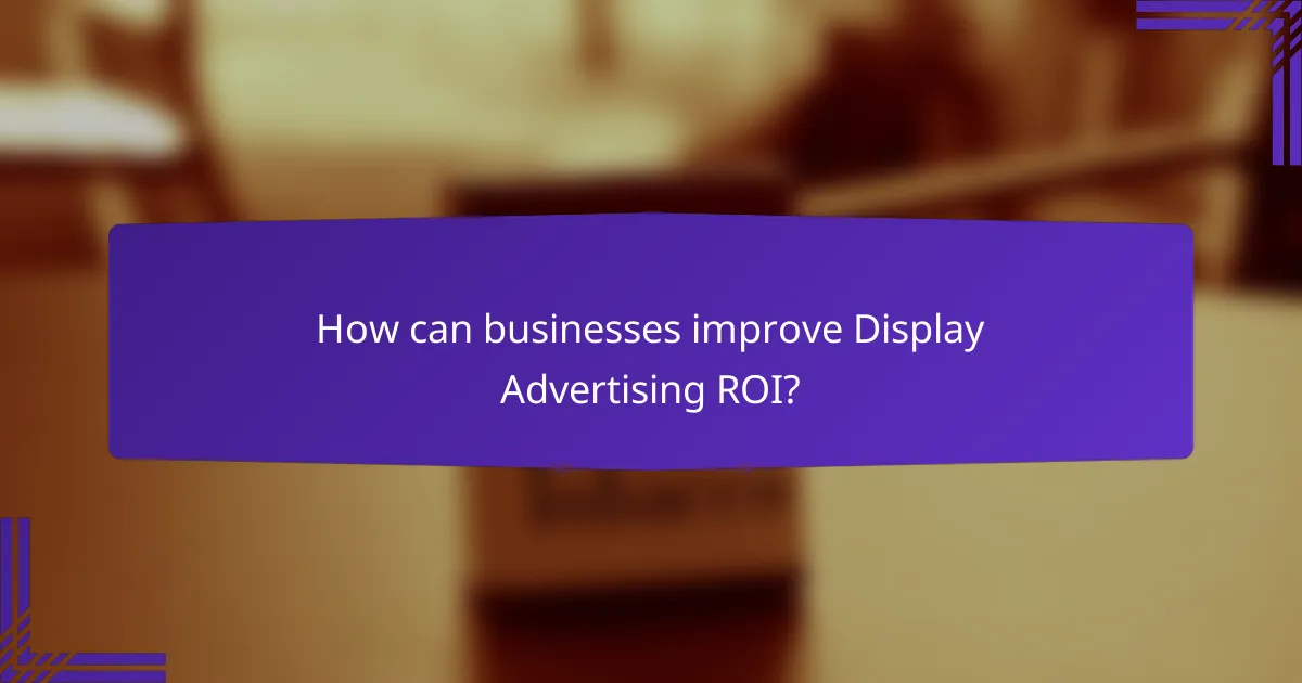 How can businesses improve Display Advertising ROI?