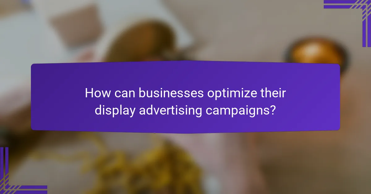 How can businesses optimize their display advertising campaigns?