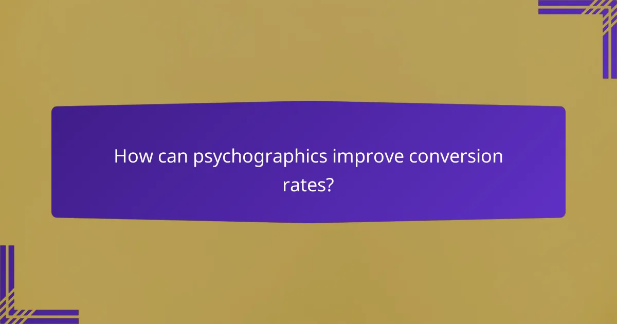 How can psychographics improve conversion rates?
