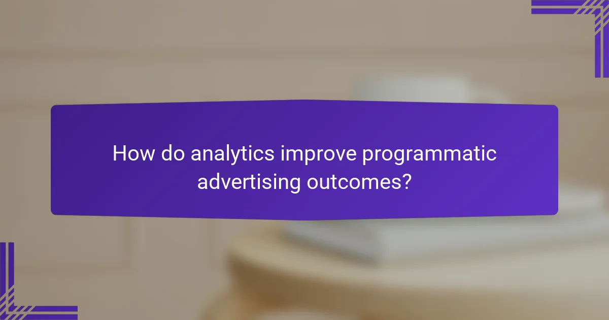 How do analytics improve programmatic advertising outcomes?