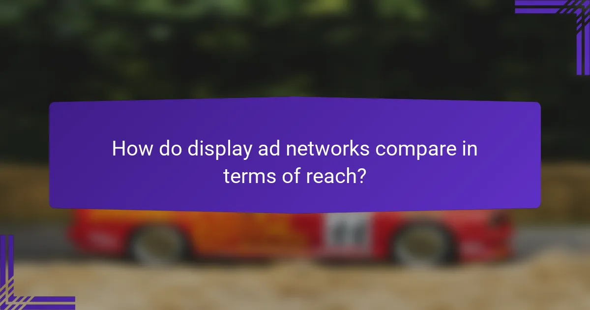 How do display ad networks compare in terms of reach?