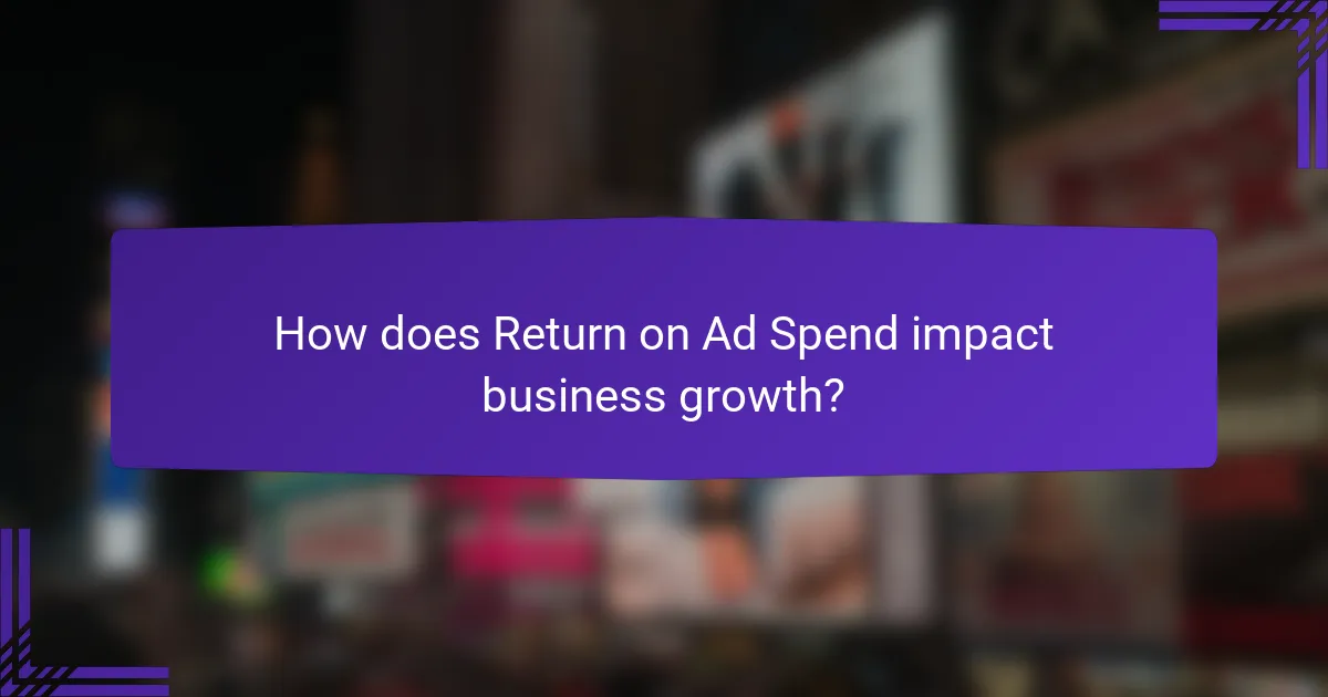 How does Return on Ad Spend impact business growth?