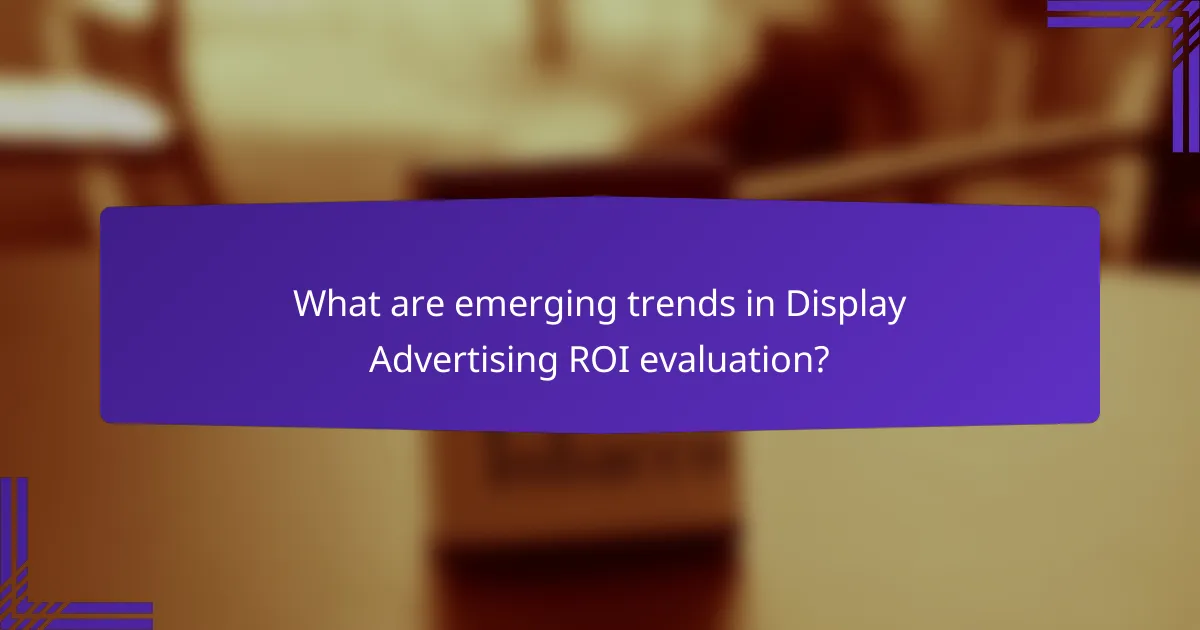 What are emerging trends in Display Advertising ROI evaluation?