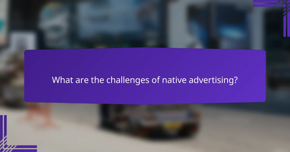 What are the challenges of native advertising?