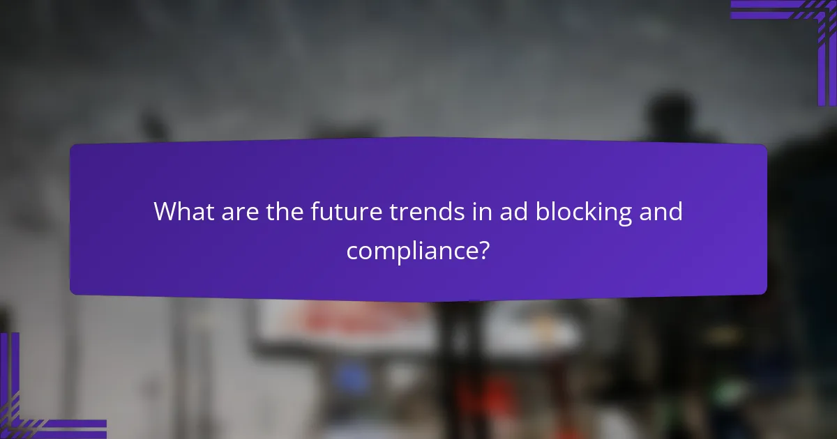 What are the future trends in ad blocking and compliance?