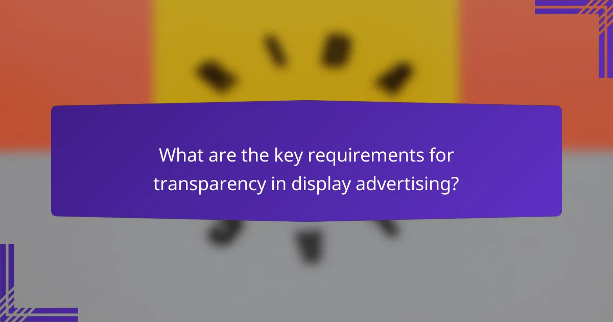 What are the key requirements for transparency in display advertising?