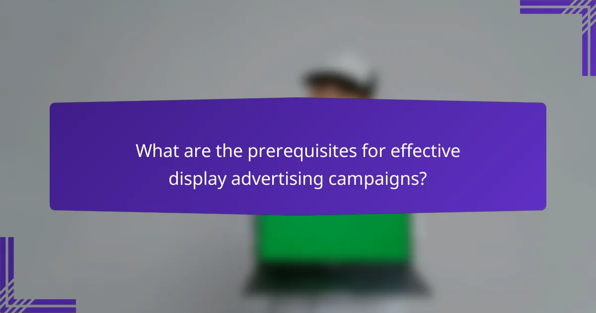 What are the prerequisites for effective display advertising campaigns?