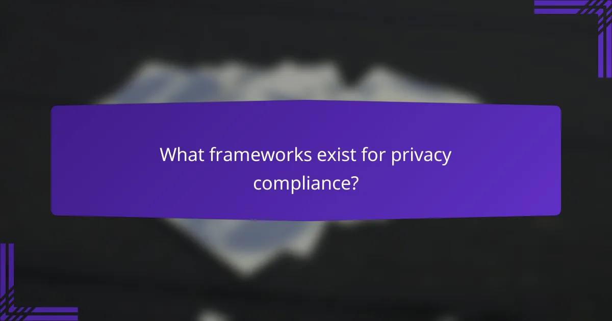 What frameworks exist for privacy compliance?