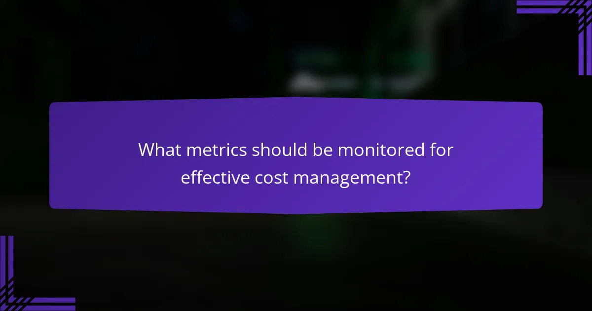 What metrics should be monitored for effective cost management?
