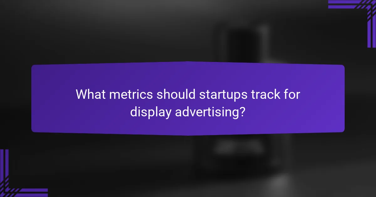 What metrics should startups track for display advertising?
