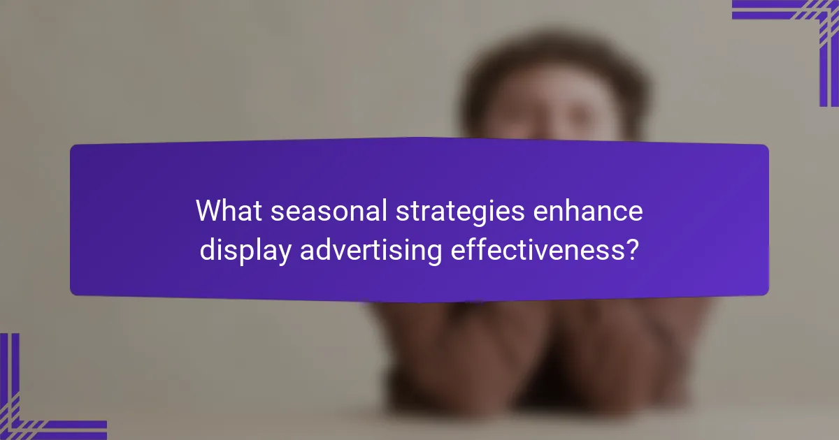 What seasonal strategies enhance display advertising effectiveness?