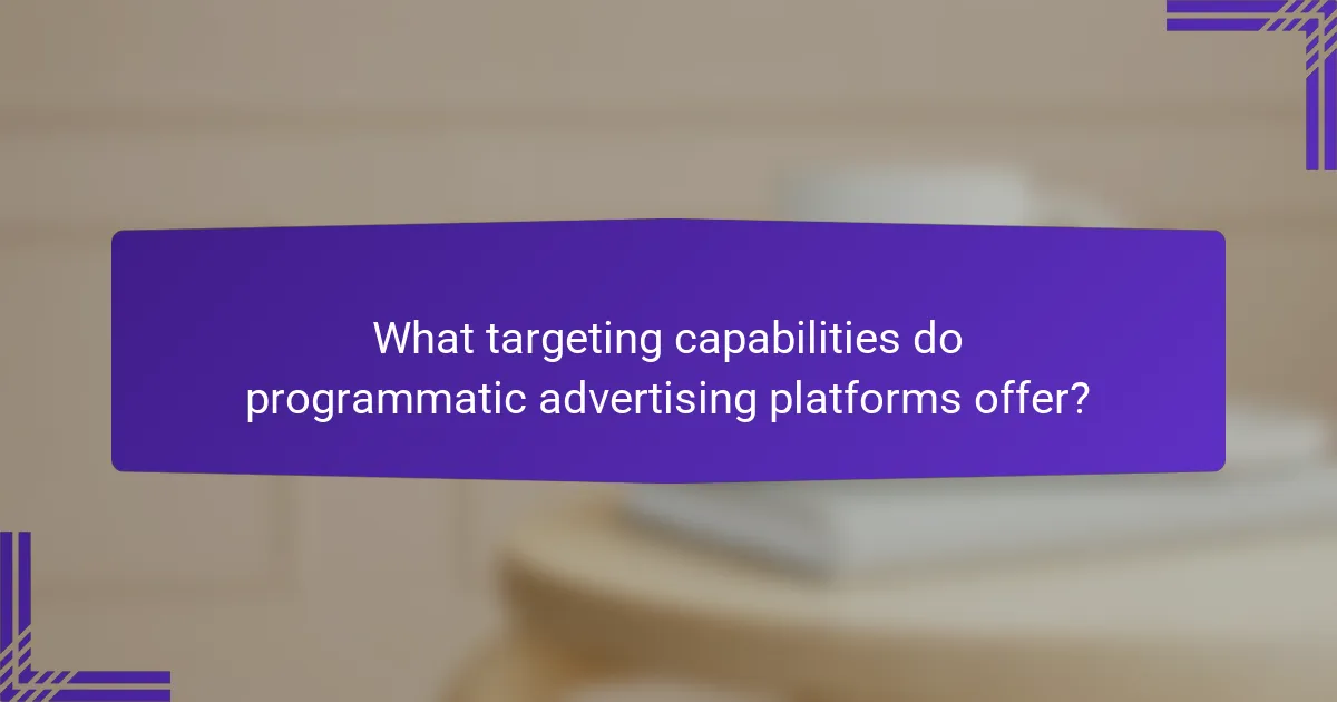 What targeting capabilities do programmatic advertising platforms offer?