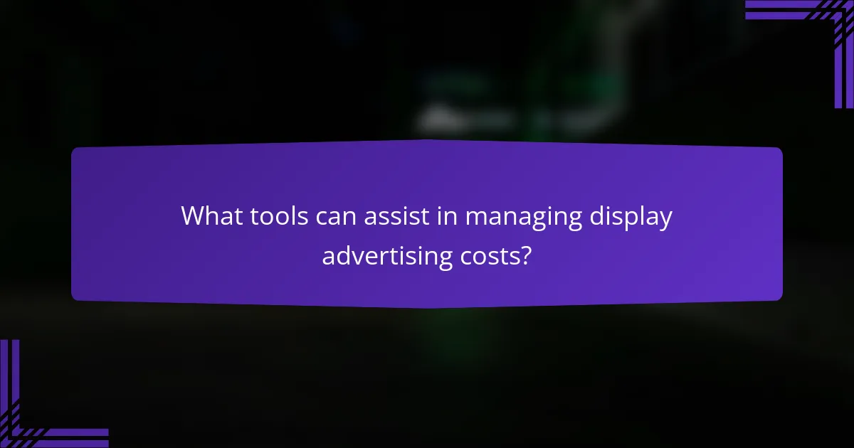 What tools can assist in managing display advertising costs?
