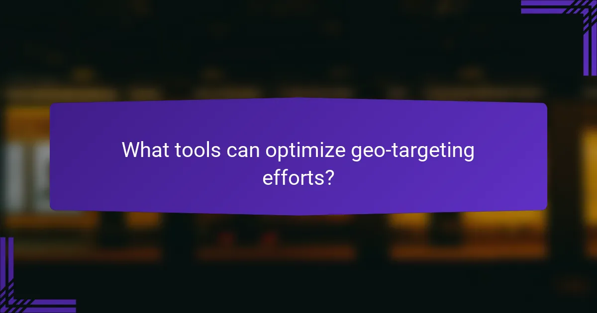 What tools can optimize geo-targeting efforts?