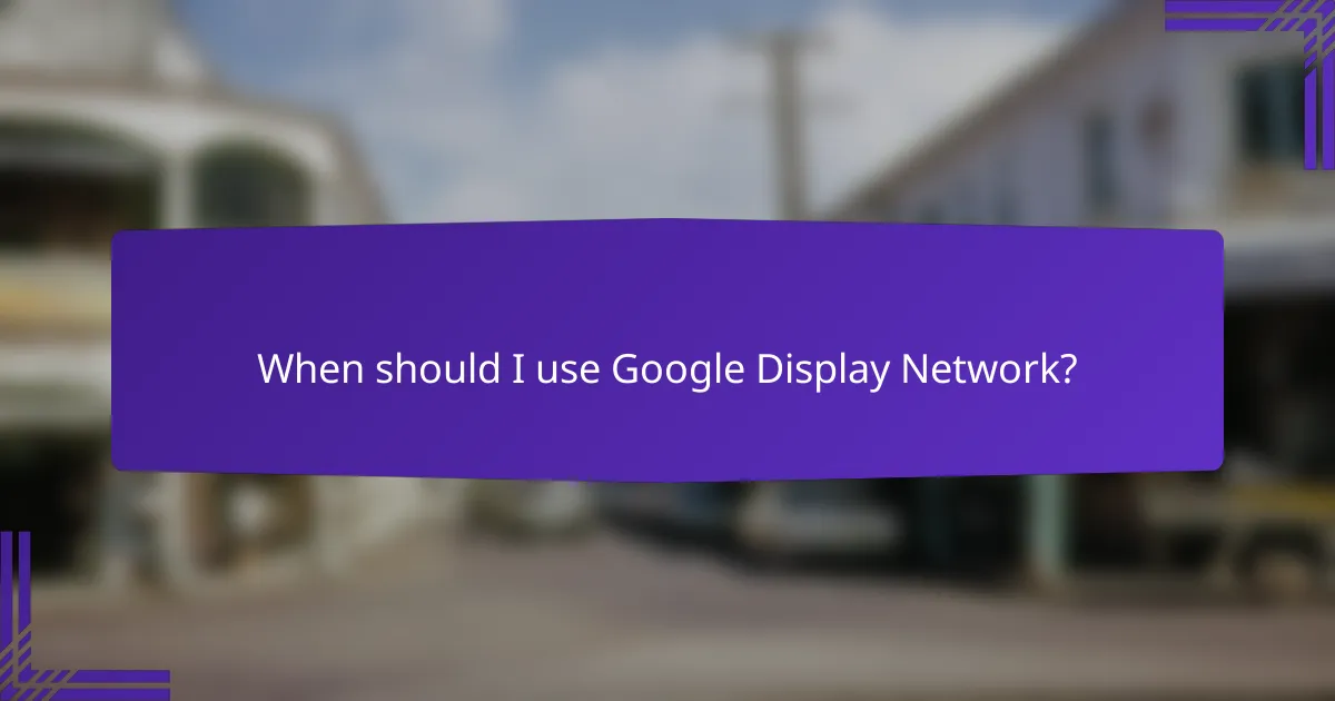 When should I use Google Display Network?