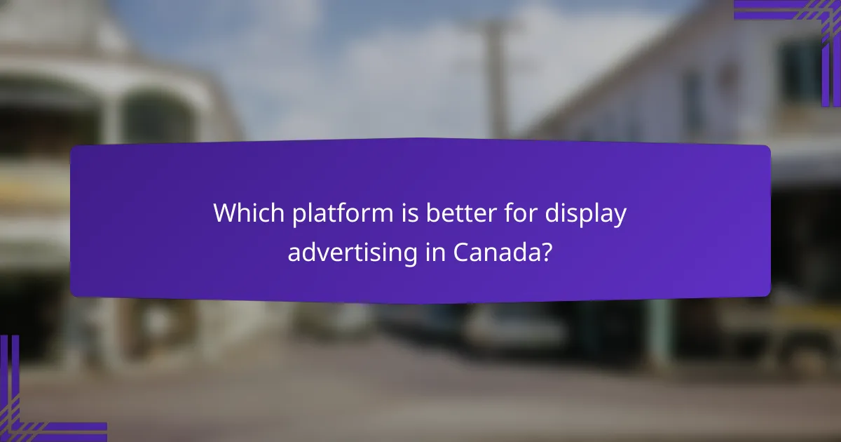 Which platform is better for display advertising in Canada?